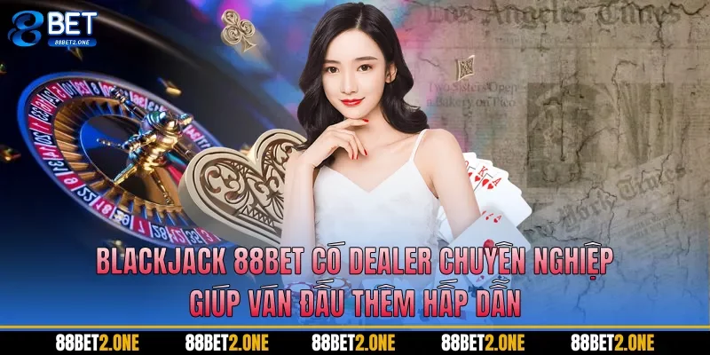 Blackjack 88BET có dealer chuyên nghiệp giúp ván đấu thêm hấp dẫn