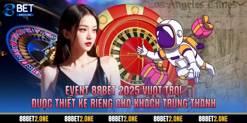 Event 88BET 2025 vượt trội được thiết kế riêng cho khách hàng trung thành