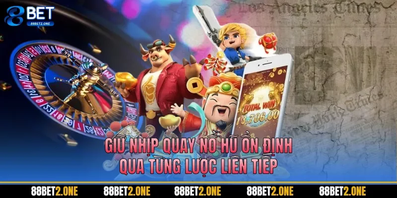 Giữ nhịp quay nổ hũ ổn định qua từng lược liên tiếp