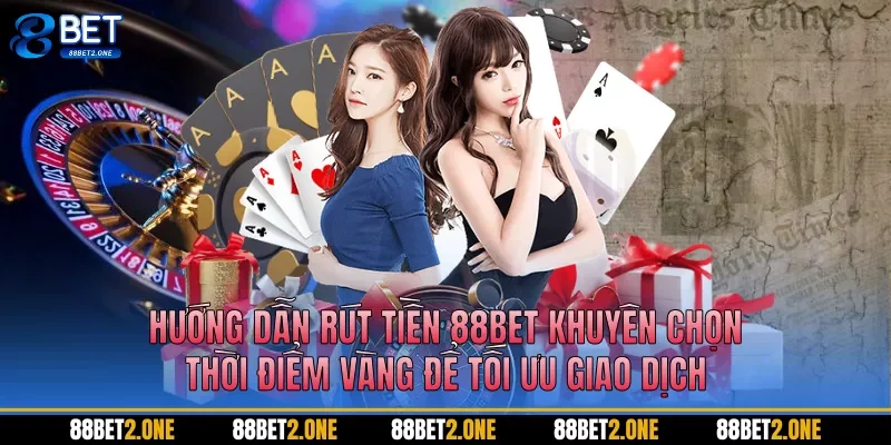 Hướng dẫn rút tiền 88BET khuyên chọn thời điểm vàng để tối ưu giao dịch