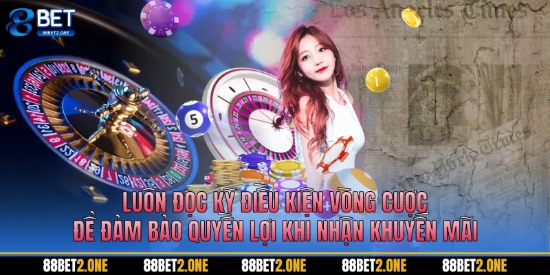 Luôn đọc kỹ điều kiện vòng cược để đảm bảo quyền lợi khi nhận khuyến mãi