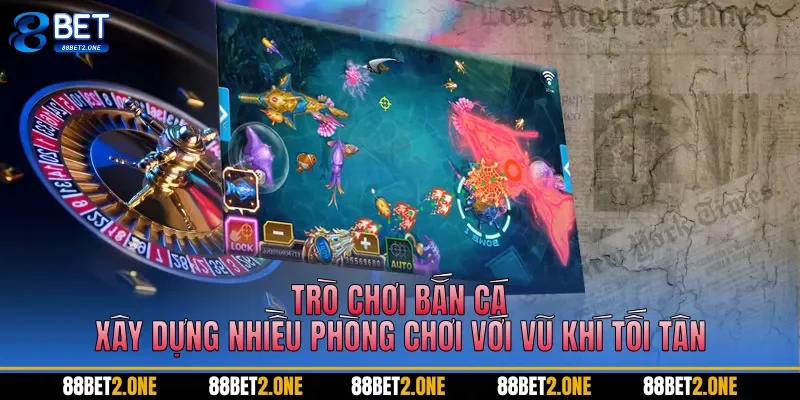 Trò chơi bắn cá xây dựng nhiều phòng chơi với vũ khí tối tân